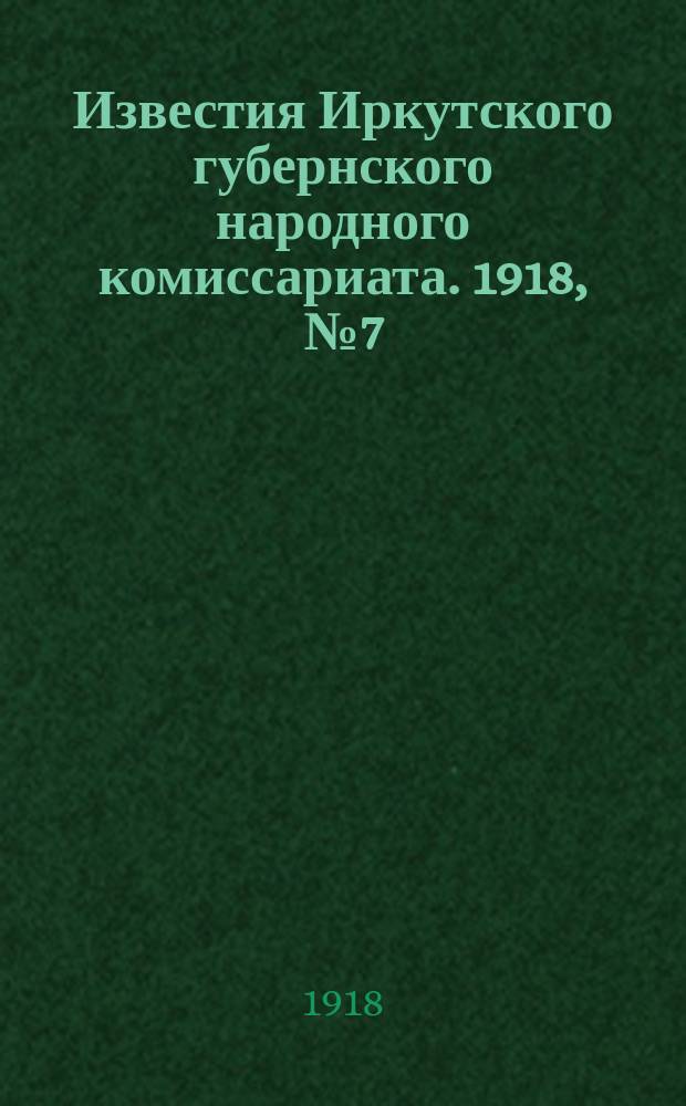 Известия Иркутского губернского народного комиссариата. 1918, № 7 (7 марта (22 февр.))