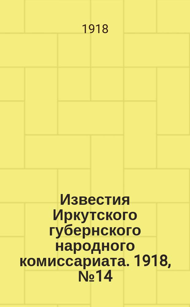 Известия Иркутского губернского народного комиссариата. 1918, № 14 (7 апр. (25 марта))