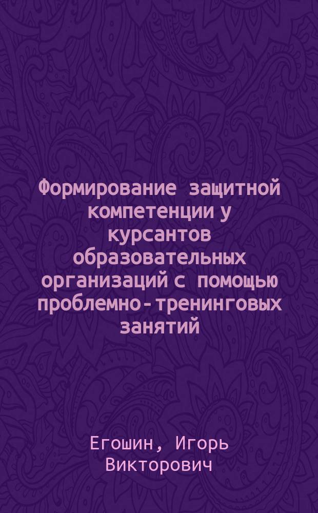 Формирование защитной компетенции у курсантов образовательных организаций с помощью проблемно-тренинговых занятий : монография