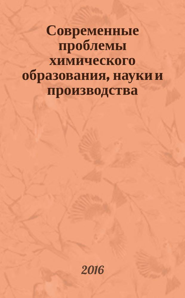 Современные проблемы химического образования, науки и производства : материалы VI Регионального методологического семинара для преподавателей общеобразовательных учреждений, студентов, магистрантов и аспирантов, 15 марта 2016 г