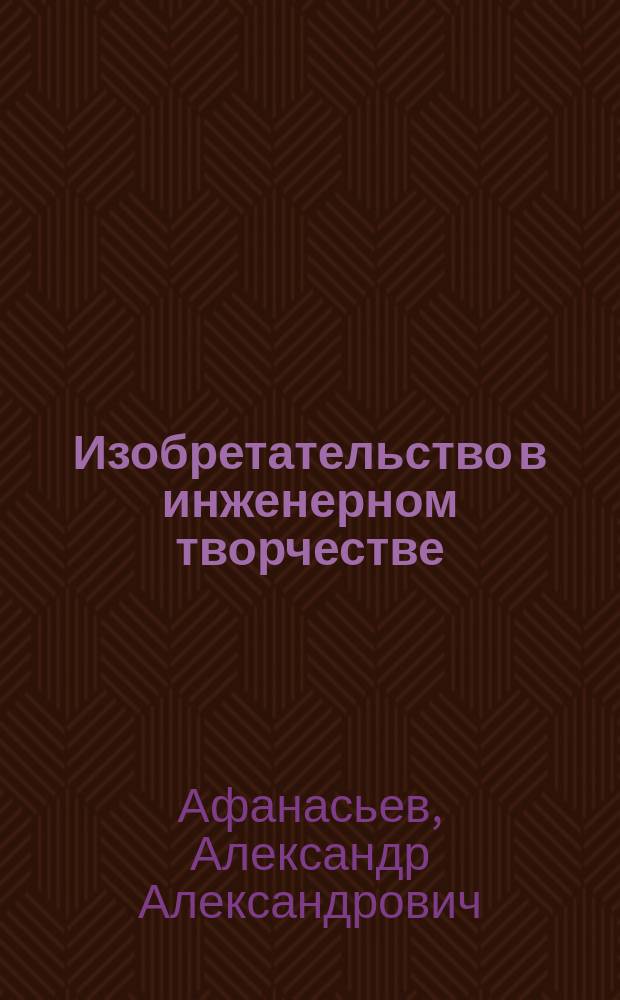 Изобретательство в инженерном творчестве : монография