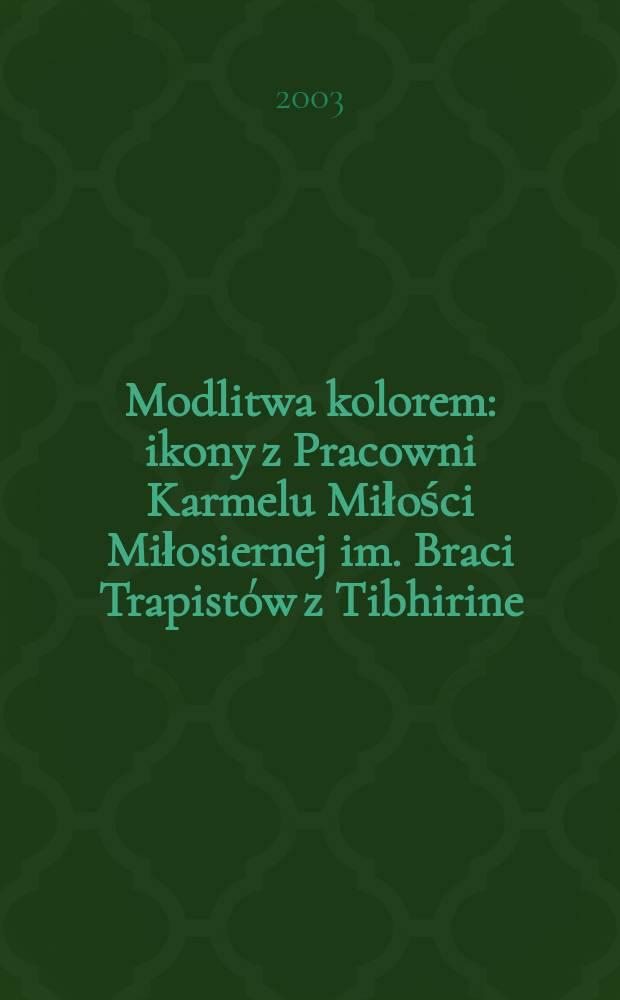 Modlitwa kolorem : ikony z Pracowni Karmelu Miłości Miłosiernej im. Braci Trapistów z Tibhirine = Молитва в цвете