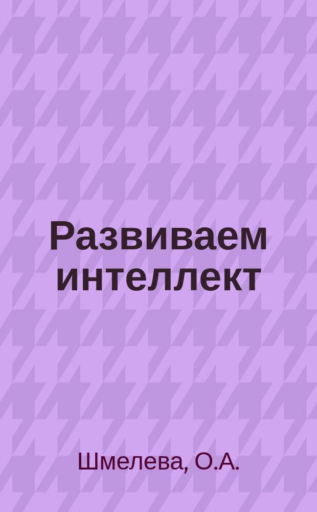 Развиваем интеллект : рабочая тетрадь для занятий с детьми 3 - 4 лет