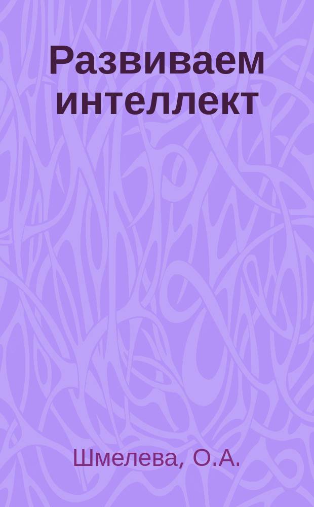Развиваем интеллект : рабочая тетрадь для занятий с детьми 4 - 5 лет