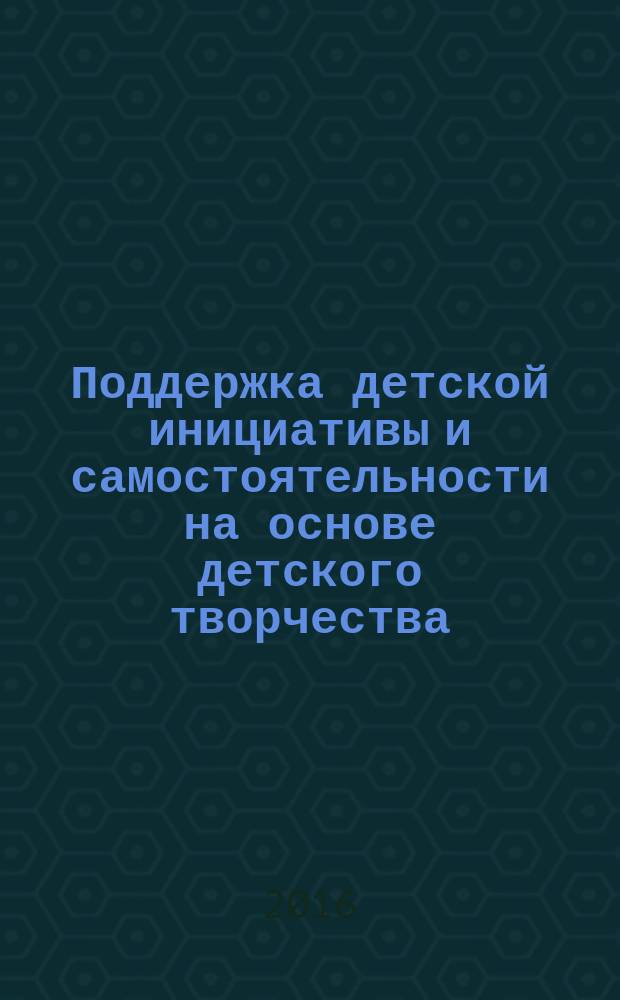 Поддержка детской инициативы и самостоятельности на основе детского творчества : [пособие в 3 ч.]. Ч. 1