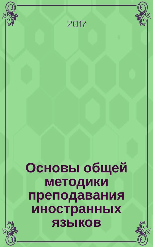 Основы общей методики преподавания иностранных языков : теоретические и практические аспекты : учебное пособие