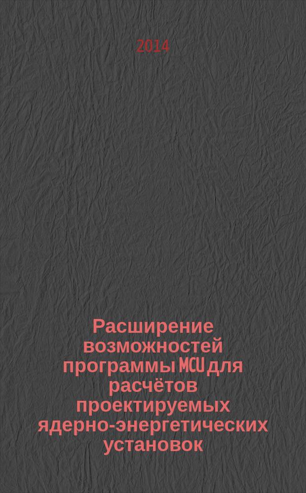 Расширение возможностей программы MCU для расчётов проектируемых ядерно-энергетических установок : автореферат диссертации на соискание ученой степени кандидата технических наук : специальность 05.13.18 <Математическое моделирование, численные методы и комплексы программ>
