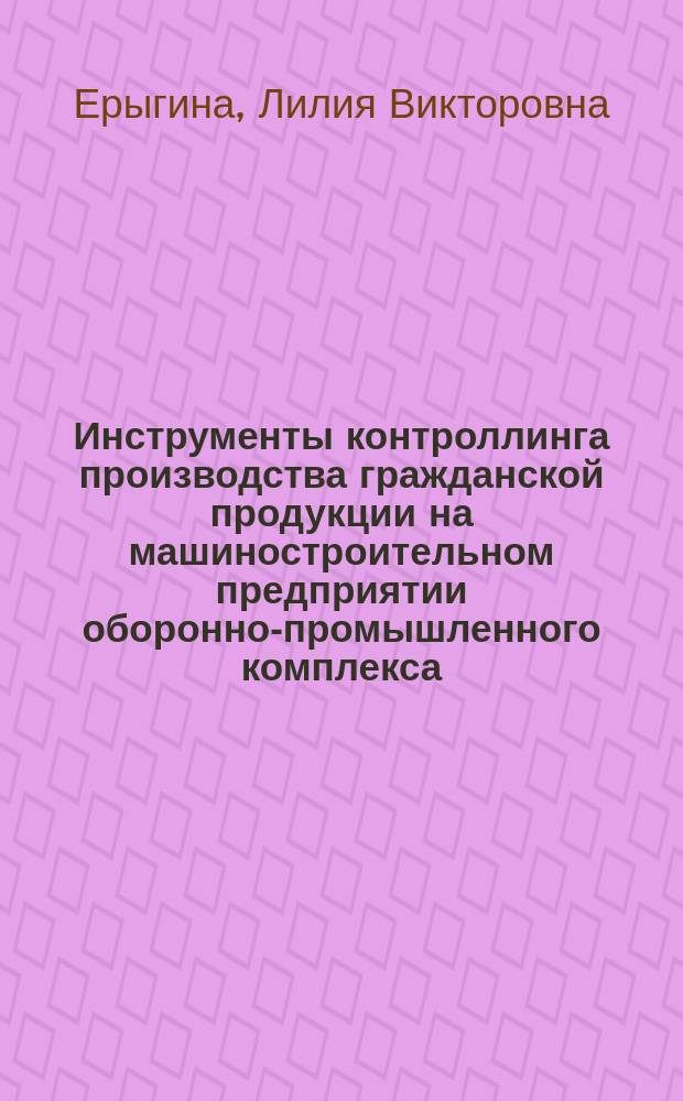 Инструменты контроллинга производства гражданской продукции на машиностроительном предприятии оборонно-промышленного комплекса : монография