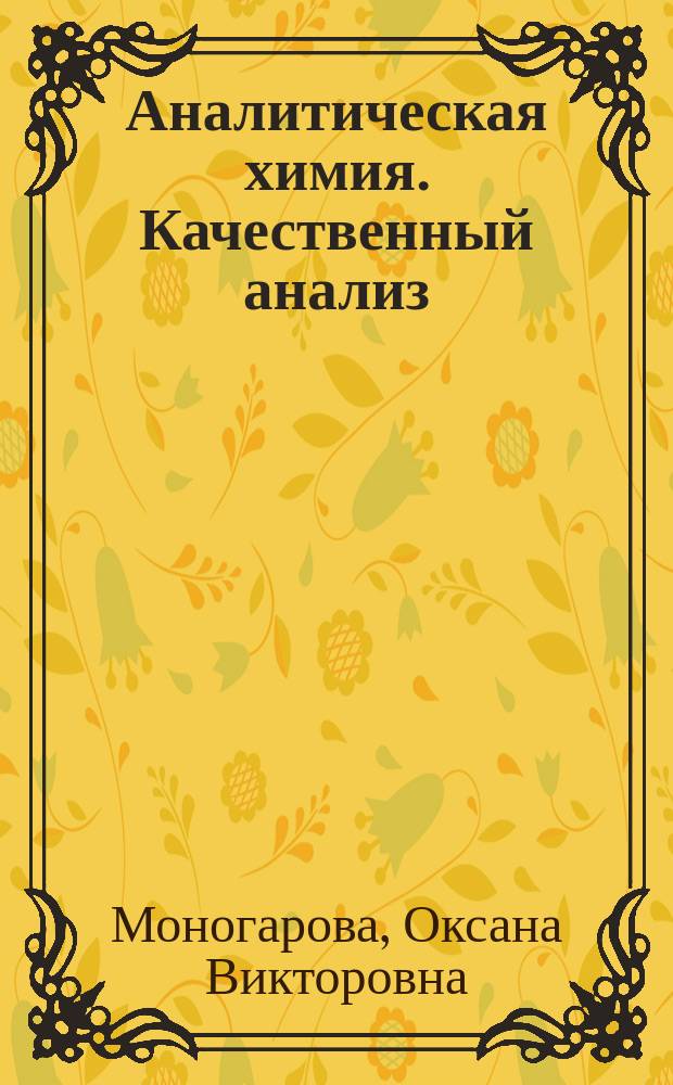 Аналитическая химия. Качественный анализ : учебное пособие : для студентов II курса факультета фундаментальной медицины (специальность "фармация") по дисциплине "Аналитическая химия"