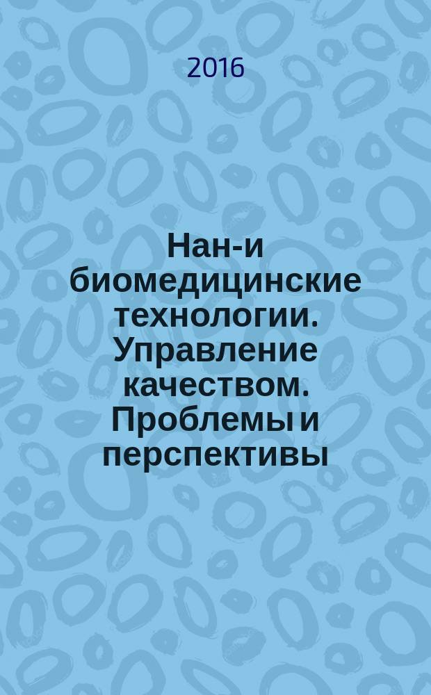 Нано- и биомедицинские технологии. Управление качеством. Проблемы и перспективы : посвящается 80-летию Саратовской области, 10-летию факультета нано- и биомедицинских технологий : сборник научных статей