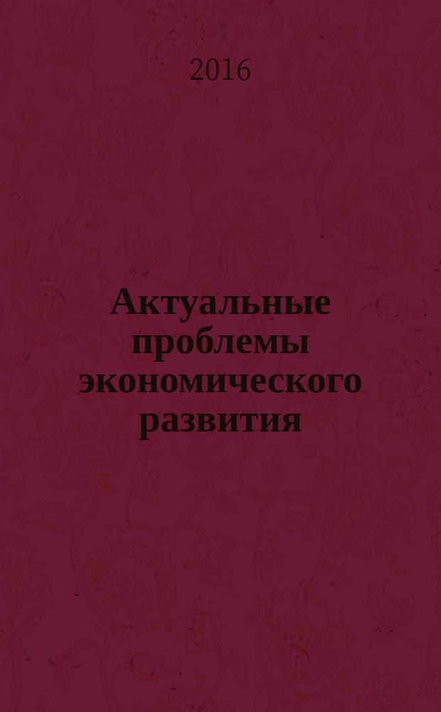 Актуальные проблемы экономического развития : VII Международная научно-практическая конференция : сборник докладов