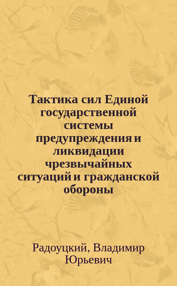 Тактика сил Единой государственной системы предупреждения и ликвидации чрезвычайных ситуаций и гражданской обороны : учебное пособие для студентов направлений бакалавриата 280700 - Техносферная безопасность профиля подготовки "Защита в чрезвычайных обстоятельствах"