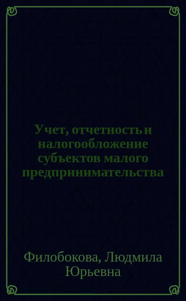 Учет, отчетность и налогообложение субъектов малого предпринимательства : учебное пособие для студентов высших учебных заведений, обучающихся по направлениям "Инноватика", "Организация и управление наукоемкими производствами"