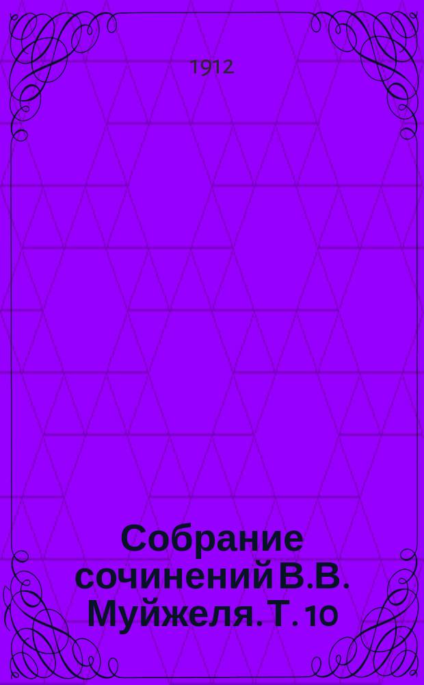 Собрание сочинений В.В. Муйжеля. Т. 10 : Вне жизни ; Настоящая ; У моря ; Вся жизнь ; Женская логика ; Наследство ; Ложь ; Осенью