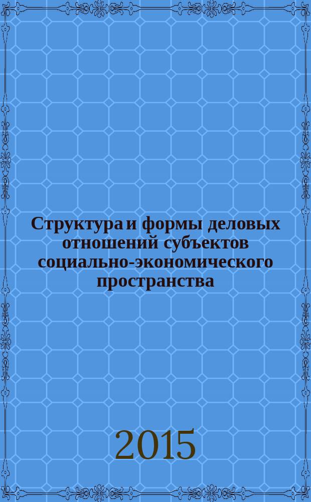 Структура и формы деловых отношений субъектов социально-экономического пространства : монография