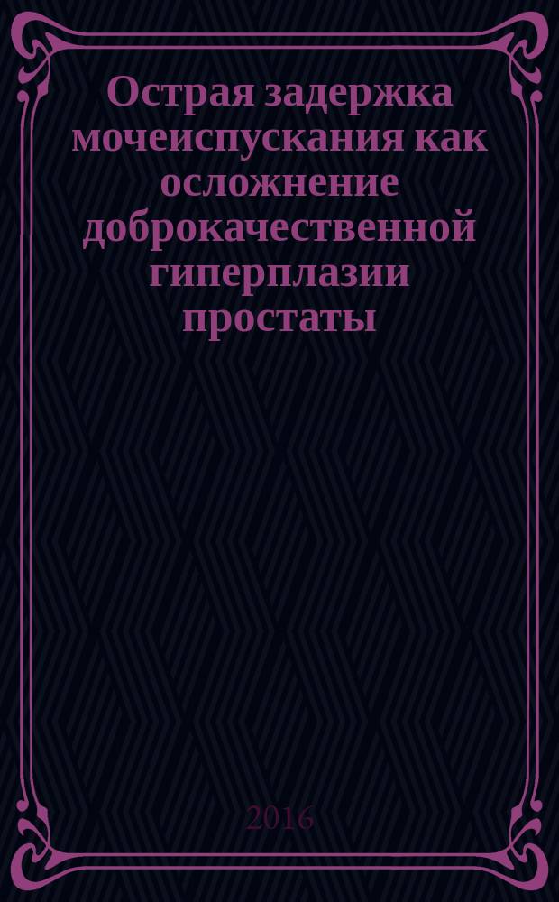Острая задержка мочеиспускания как осложнение доброкачественной гиперплазии простаты : учебное пособие : для урологов, хирургов, врачей общей практики