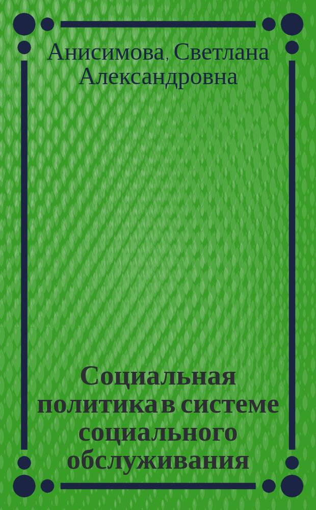 Социальная политика в системе социального обслуживания : учебное пособие : по специальности "Государственное и муниципальное обслуживание"