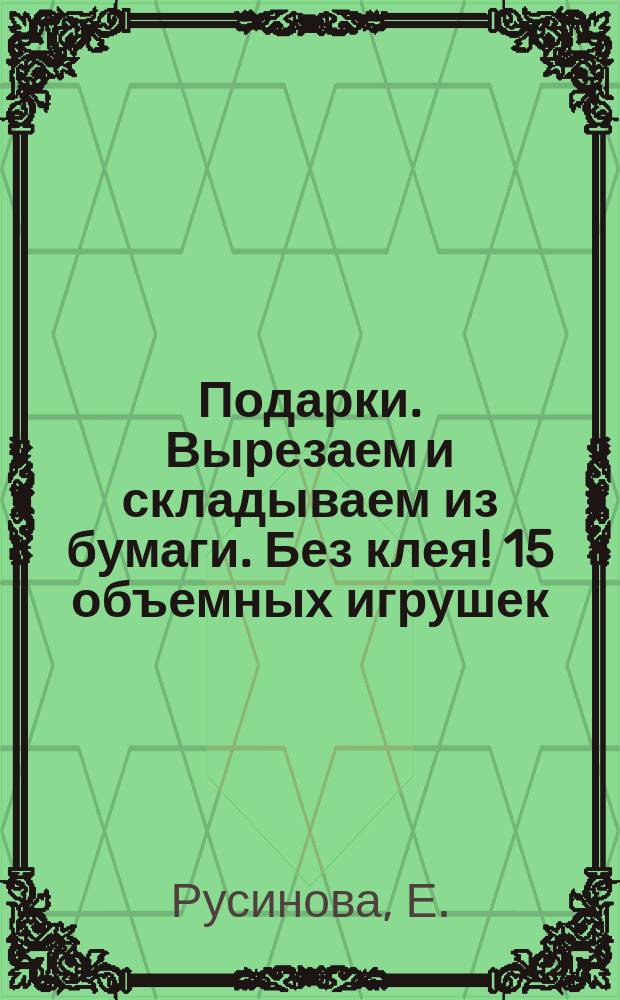 Подарки. Вырезаем и складываем из бумаги. Без клея ! 15 объемных игрушек