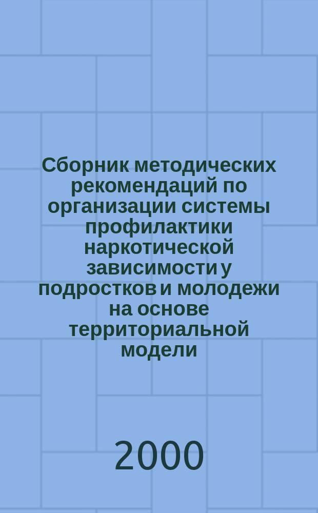 Сборник методических рекомендаций по организации системы профилактики наркотической зависимости у подростков и молодежи на основе территориальной модели