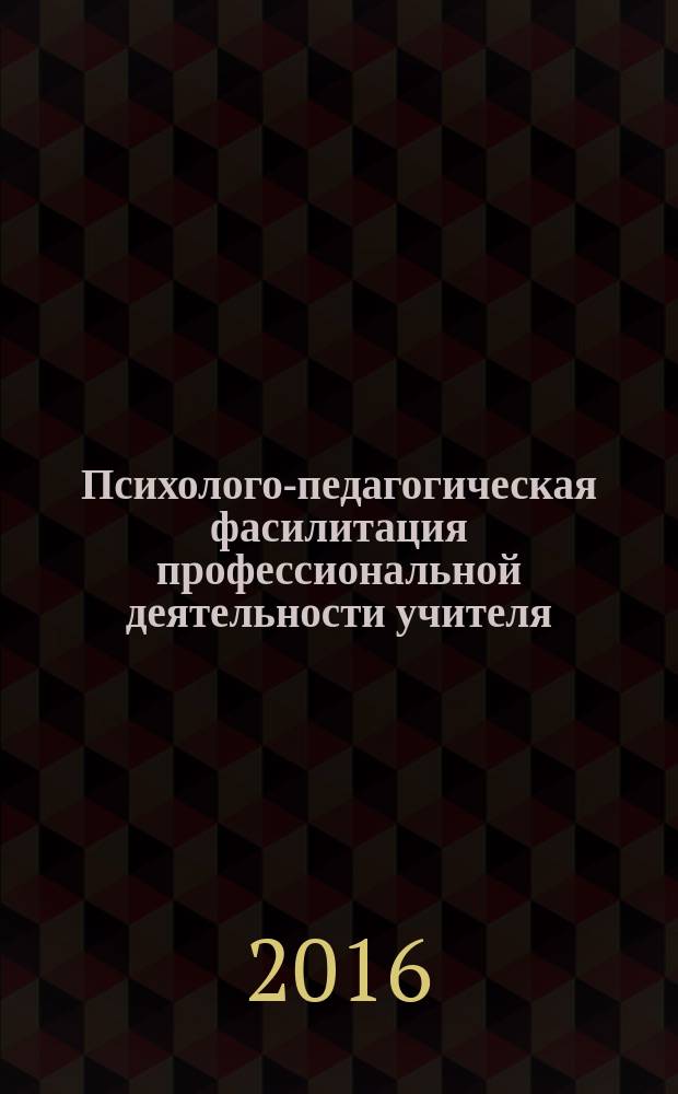 Психолого-педагогическая фасилитация профессиональной деятельности учителя : учебное пособие
