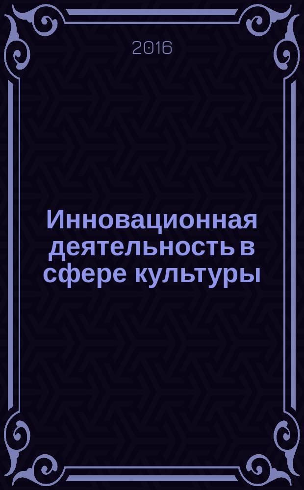 Инновационная деятельность в сфере культуры: теоретические аспекты : учебно-методическое пособие магистрантам очной и заочной форм обучения направления 51.04.01 Культорология. Ч. 2