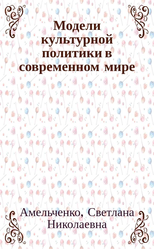 Модели культурной политики в современном мире : учебно-методическое пособие : для магистров