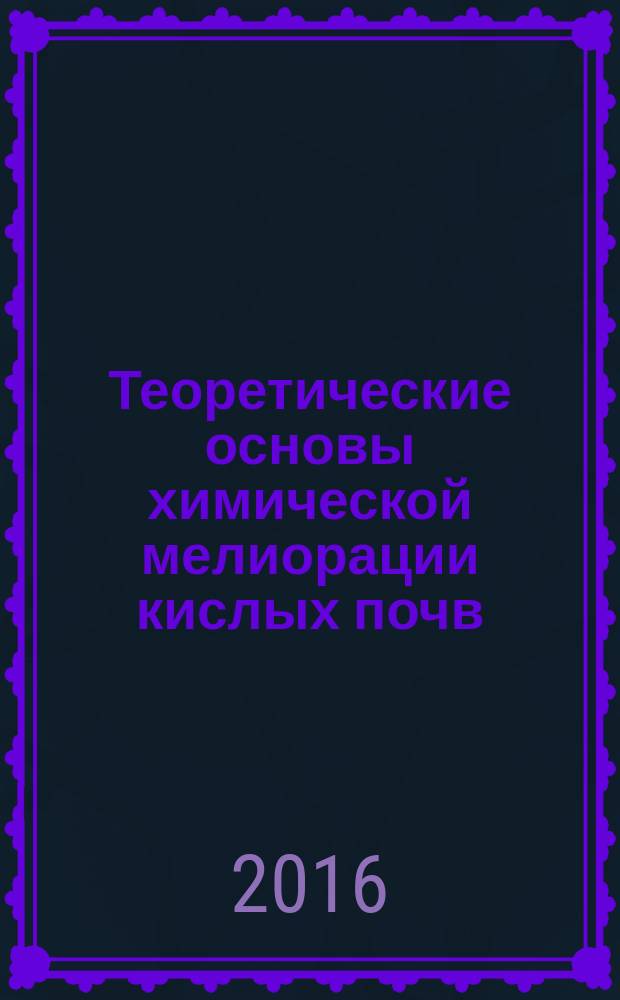 Теоретические основы химической мелиорации кислых почв : монография