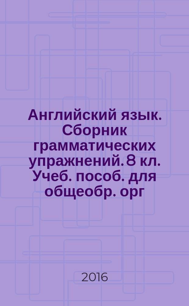 Английский язык. Сборник грамматических упражнений. 8 кл. Учеб. пособ. для общеобр. орг. и школ с углуб. изучением англ. яз.