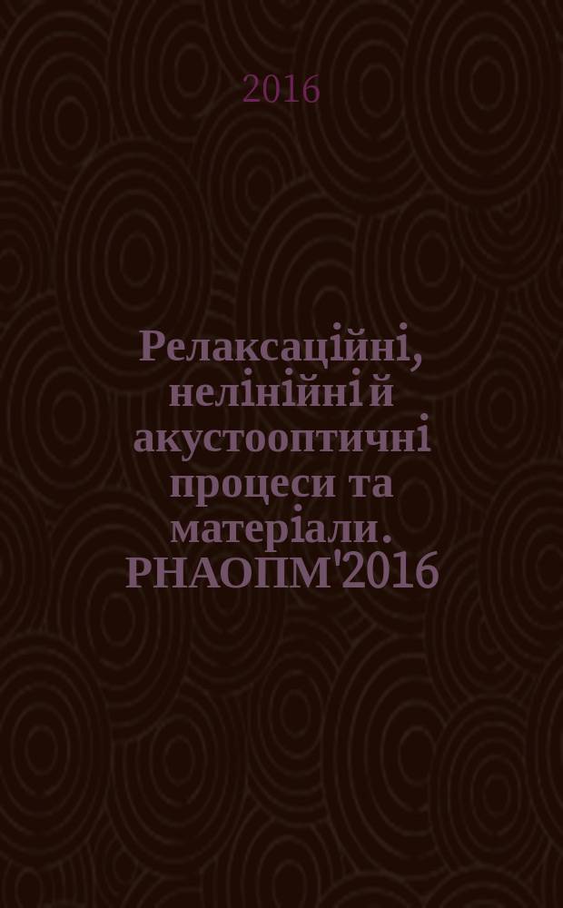 Релаксацiйнi, нелiнiйнi й акустооптичнi процеси та матерiали. РНАОПМ'2016 = Relaxed, nonlinear and acoustic optical processes and materials. RNAOPM'2016 : матерiали VII мiжнародноï науковоï конференцiï, Луцьк-Свiтязь, Украïна (1-4 червня 2016 р.)