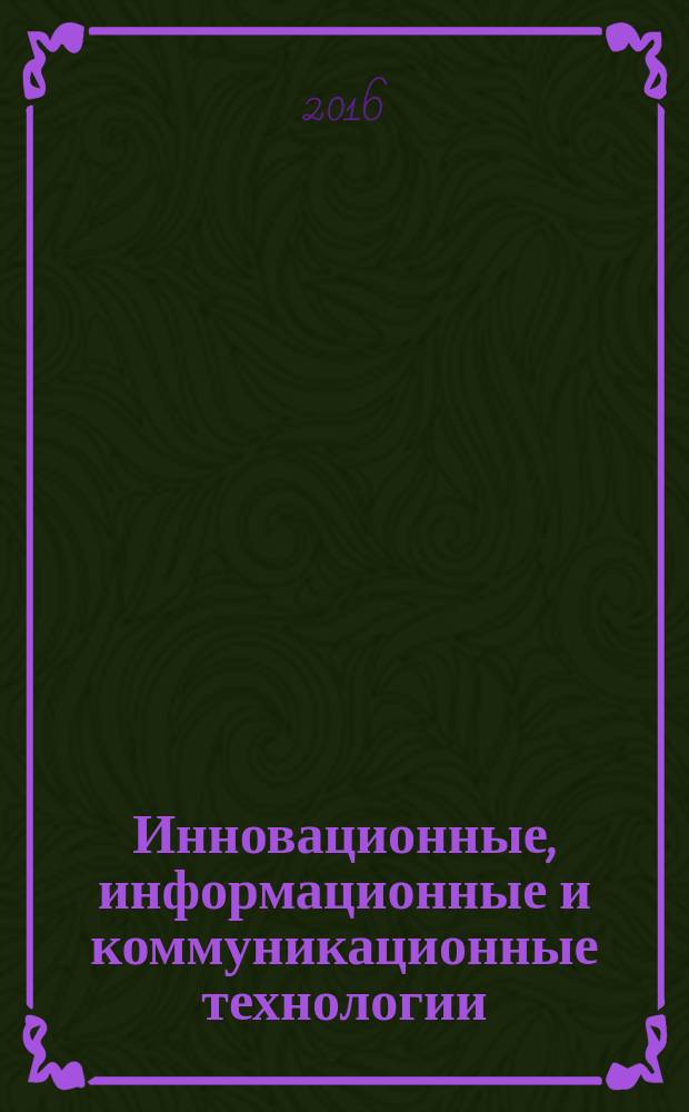 Инновационные, информационные и коммуникационные технологии : сборник трудов XIII Международной научно-практической конференции Инфо 2016, 1-10 октября 2016 года, Россия, г. Сочи, в рамках которой проходил международный фестиваль "Электронное будущее 2016"