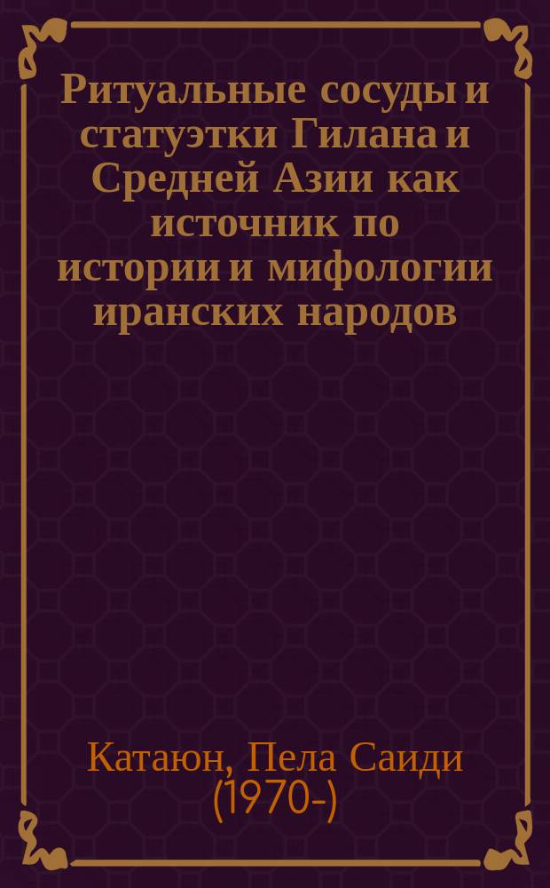 Ритуальные сосуды и статуэтки Гилана и Средней Азии как источник по истории и мифологии иранских народов ( конец II начало I тыс. до н.э) : автореферат диссертации на соискание ученой степени кандидата исторических наук : специальность 07.00.02 - Отечественная история : специальность 07.00.06 - Археология