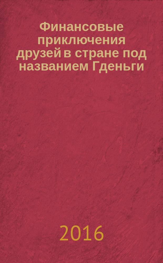 Финансовые приключения друзей в стране под названием Гденьги : сборник сценариев
