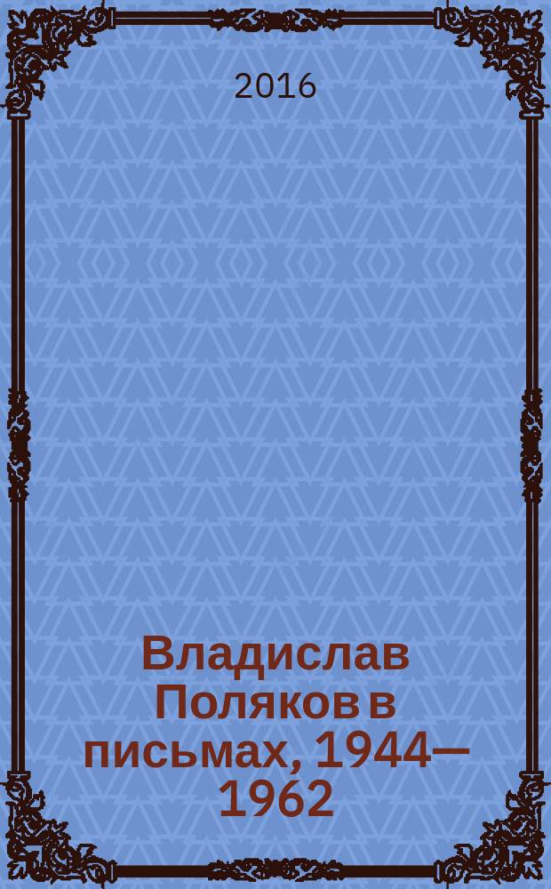 Владислав Поляков в письмах, 1944—1962 : Хвалынск, Новозыбков, Пенза, Хвалынск