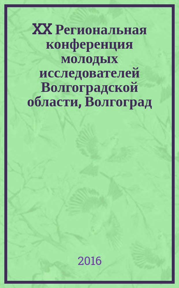 XX Региональная конференция молодых исследователей Волгоградской области, Волгоград, 8-11 декабря 2015 г. : тезисы докладов
