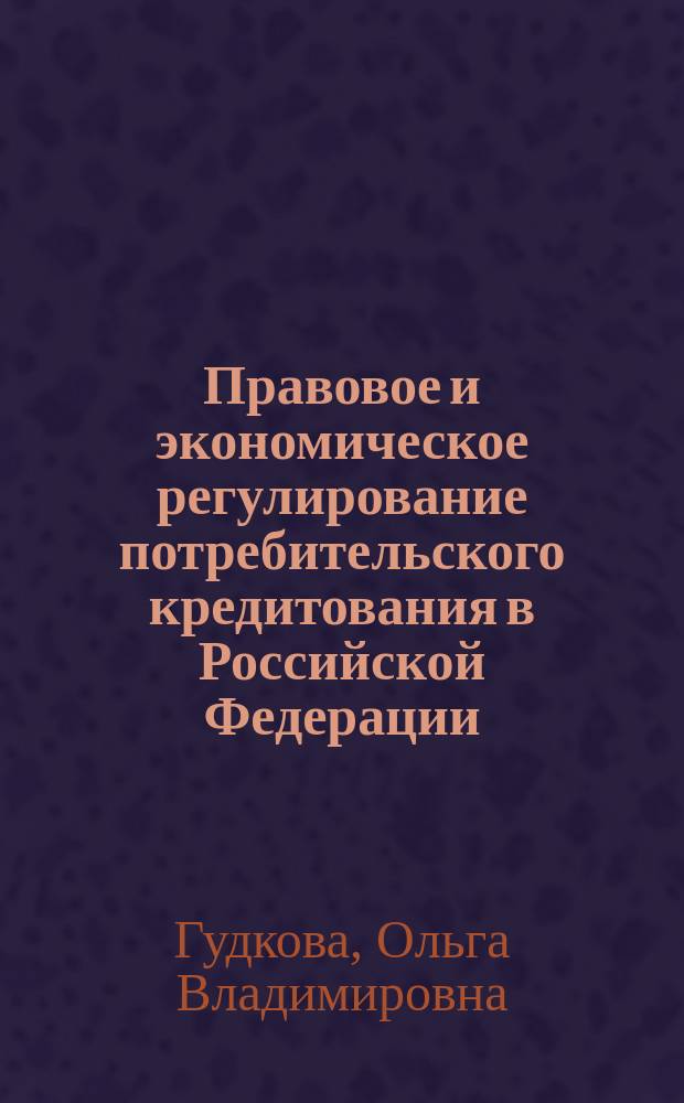 Правовое и экономическое регулирование потребительского кредитования в Российской Федерации : монография