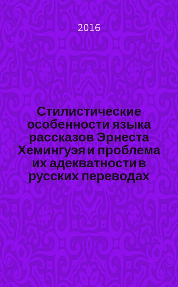 Стилистические особенности языка рассказов Эрнеста Хемингуэя и проблема их адекватности в русских переводах : автореферат диссертации на соискание ученой степени доктора философии по филологии : специальность 5714.01 - Сравнительно-историческое и сравнительно-типологическое языкознание
