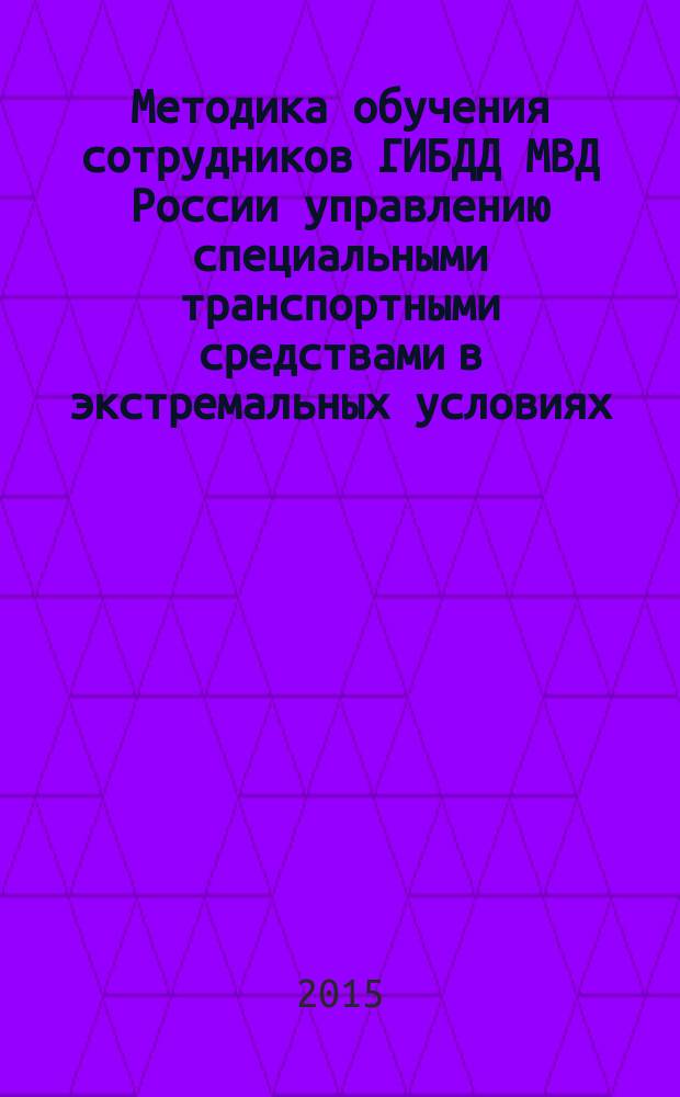Методика обучения сотрудников ГИБДД МВД России управлению специальными транспортными средствами в экстремальных условиях (обстановке) : учебно-методическое пособие : для сотрудников полиции, использующих транспортные средства в служебной деятельности, а также для преподавателей, проводящих занятия по подготовке водителей к управлению транспортными средствами категории "В", оборудованными устройствами для подачи специальных световых и звуковых сигналов