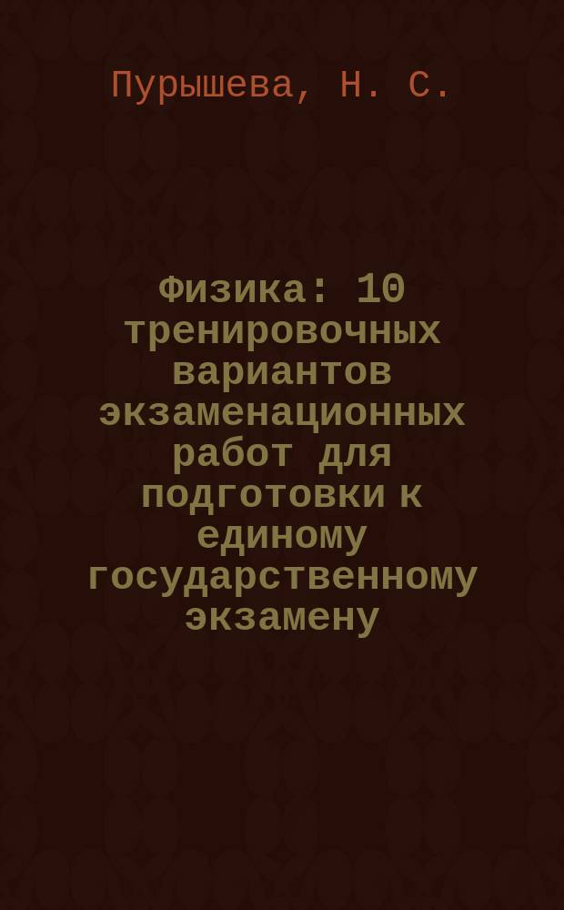 Физика : 10 тренировочных вариантов экзаменационных работ для подготовки к единому государственному экзамену