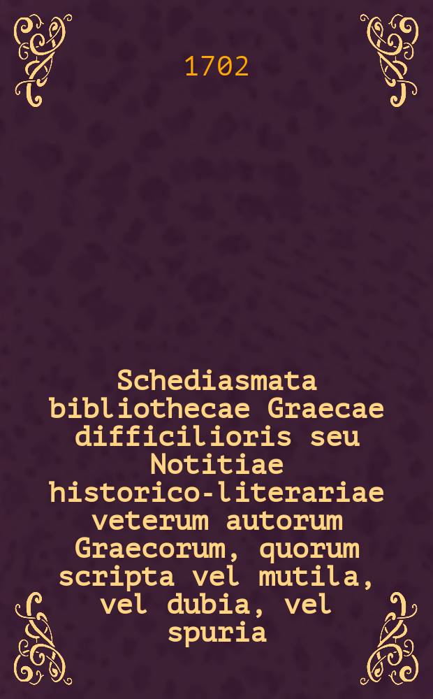 Schediasmata bibliothecae Graecae difficilioris seu Notitiae historico-literariae veterum autorum Graecorum, quorum scripta vel mutila, vel dubia, vel spuria, vel genuina, sed pauca & rara, ad nos pervenerunt, quatuor scriptores Graecos rariores, Phalaridem, Antoninum imp., Agapetum, & Basilium imp., repraesentantia : in gratiam scholarum, scholarumque moderatorum & aliorum ... composita, & censente amplissima fctate philosophica in alma Rostochiana, luci publicae exposita