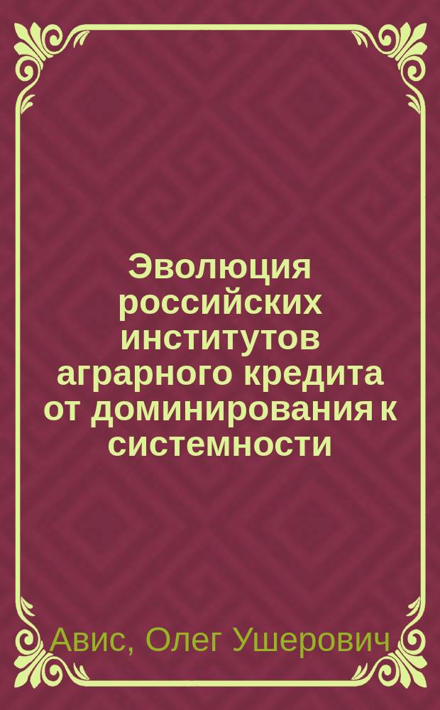 Эволюция российских институтов аграрного кредита от доминирования к системности : монография