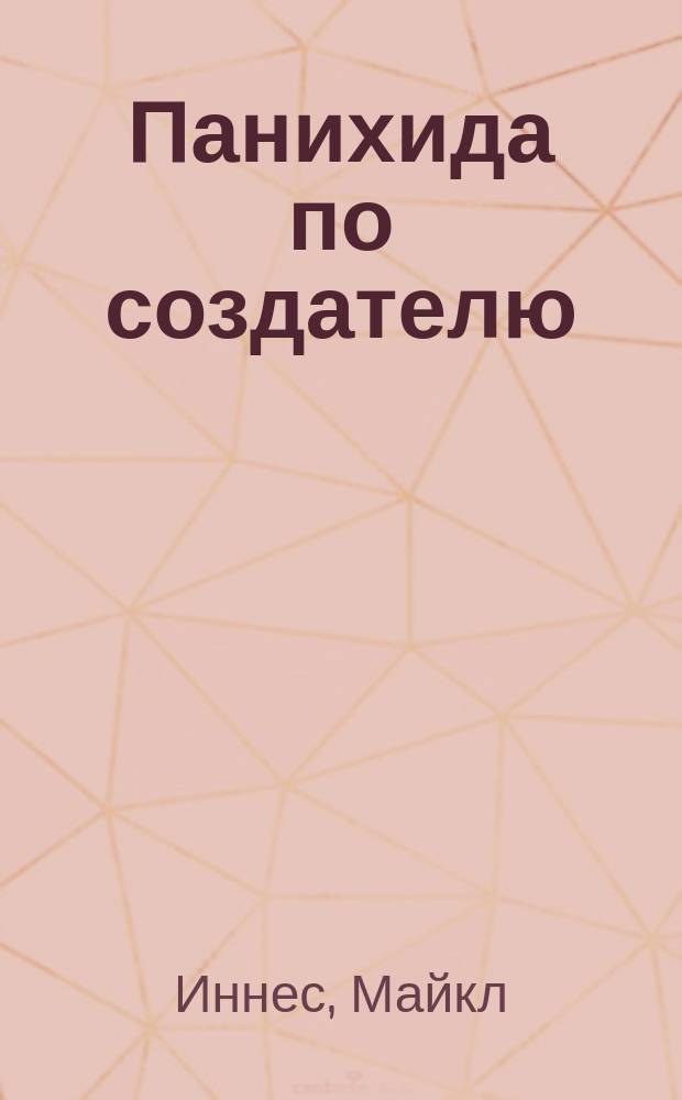 Панихида по создателю; Остановите печать!: романы / Майкл Иннес; пер. с англ. И. Л. Моничева