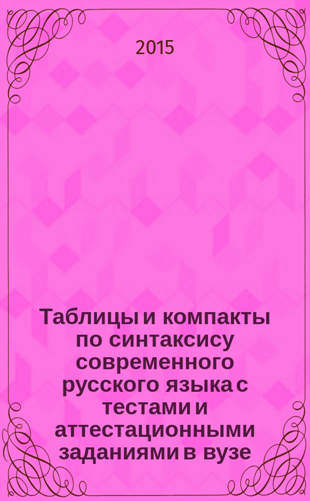 Таблицы и компакты по синтаксису современного русского языка с тестами и аттестационными заданиями в вузе : учебное пособие