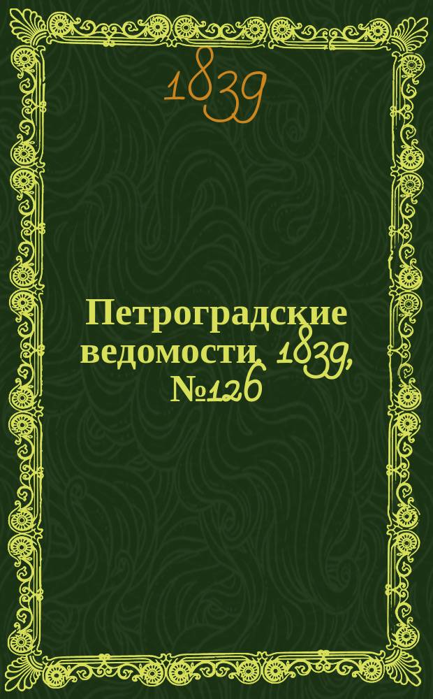 Петроградские ведомости. 1839, № 126 (7 июня)