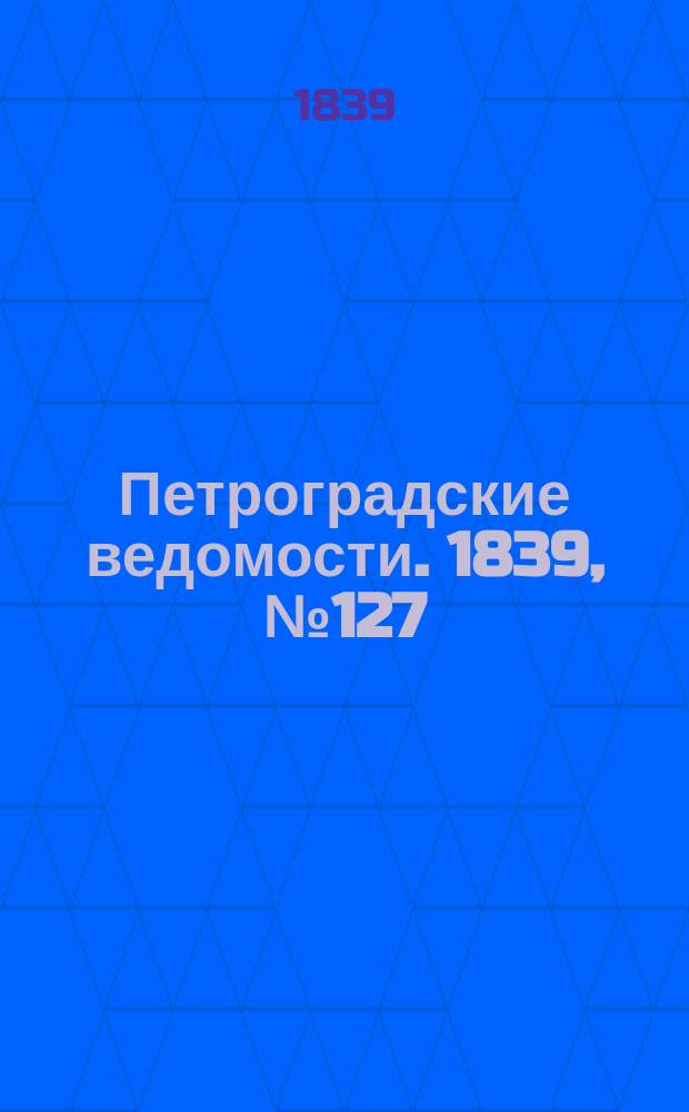 Петроградские ведомости. 1839, № 127 (8 июня)