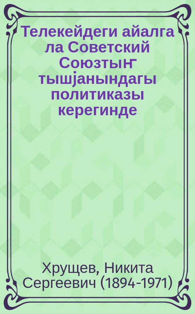 Телекейдеги айалга ла Советский Союзтыҥ тышjанындагы политиказы керегинде : СССР-диҥ Верховный Совединиҥ III сессиязында 1959 jылда 31 окт. доклады = О международном положении и внешней политике Советского Союза
