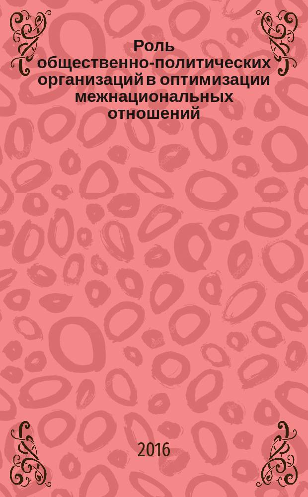 Роль общественно-политических организаций в оптимизации межнациональных отношений (историко-политологический анализ) : монография