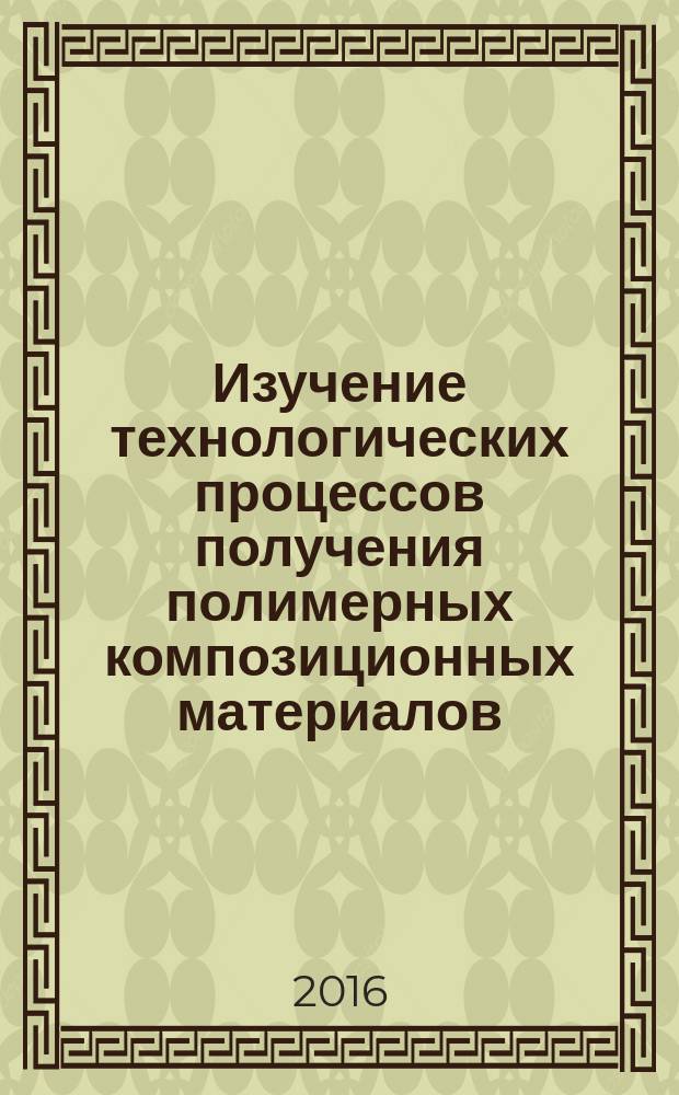 Изучение технологических процессов получения полимерных композиционных материалов : метод. указ. квыполнению лабораторных работ