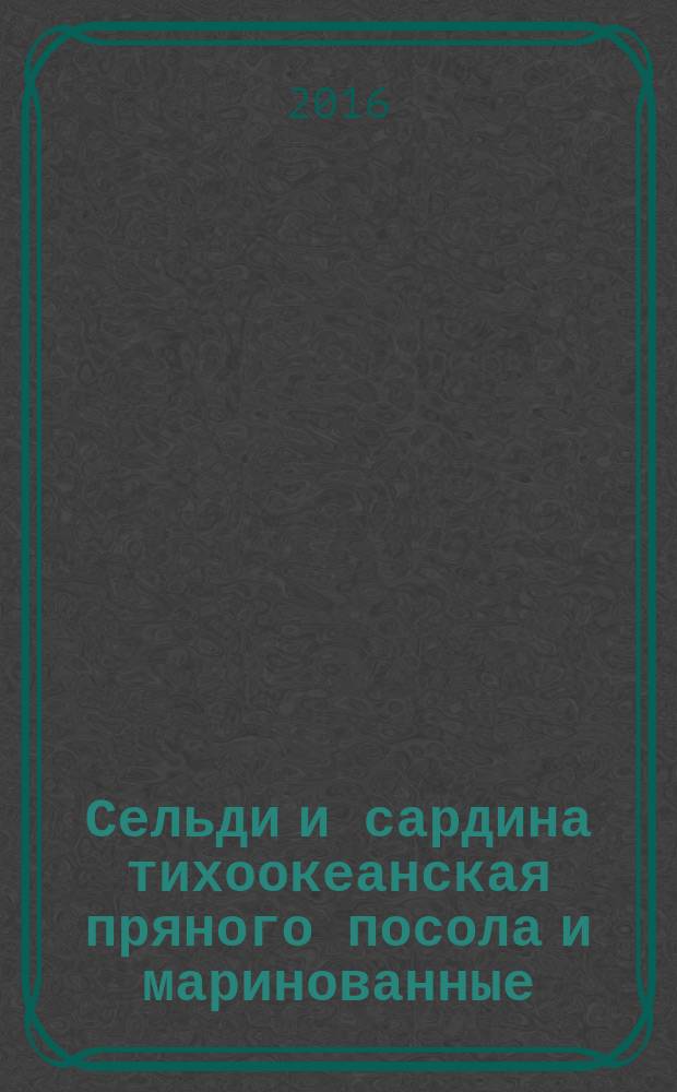 Сельди и сардина тихоокеанская пряного посола и маринованные = Herrings and pacific sardine spice - salted and pickled. Specifications : технические условия : ГОСТ 1084-2016