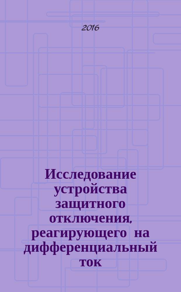 Исследование устройства защитного отключения, реагирующего на дифференциальный ток : методические указания к выполнению лабораторных работ по дисциплине "Безопасность жизнедеятельности"