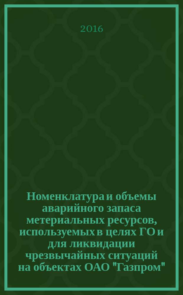 Номенклатура и объемы аварийного запаса метериальных ресурсов, используемых в целях ГО и для ликвидации чрезвычайных ситуаций на объектах ОАО "Газпром", расположенных на континентальном шельфе Российской Федерации : СТО Газпром 2-1.4-969-2015